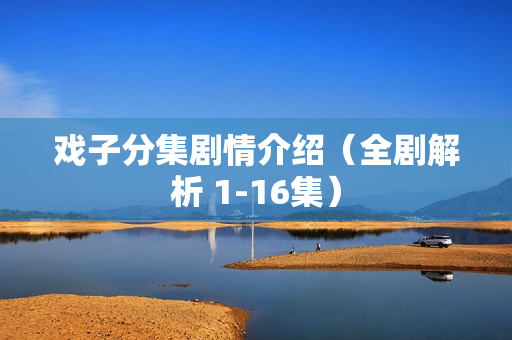 戏子分集剧情介绍（全剧解析 1-16集）