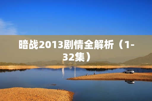 暗战2013剧情全解析（1-32集）