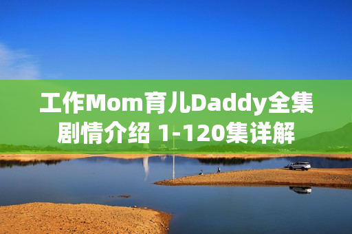工作Mom育儿Daddy全集剧情介绍 1-120集详解