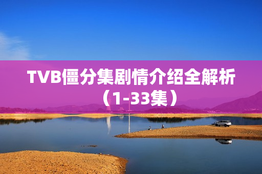 TVB僵分集剧情介绍全解析（1-33集）