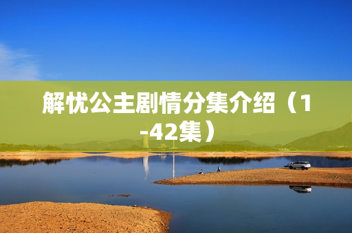 解忧公主剧情分集介绍（1-42集）