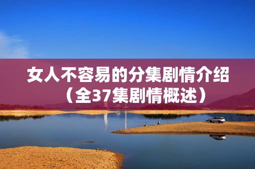 女人不容易的分集剧情介绍（全37集剧情概述）