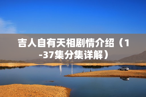 吉人自有天相剧情介绍（1-37集分集详解）