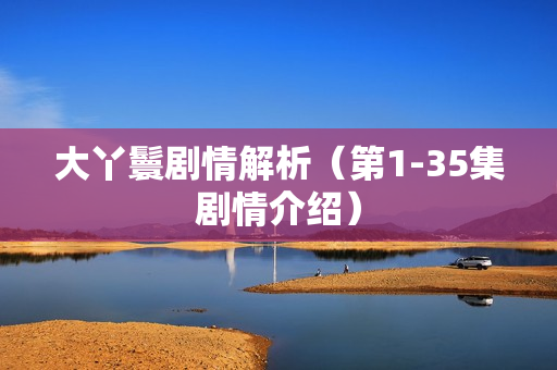 大丫鬟剧情解析（第1-35集剧情介绍）