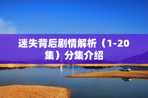 迷失背后剧情解析（1-20集）分集介绍