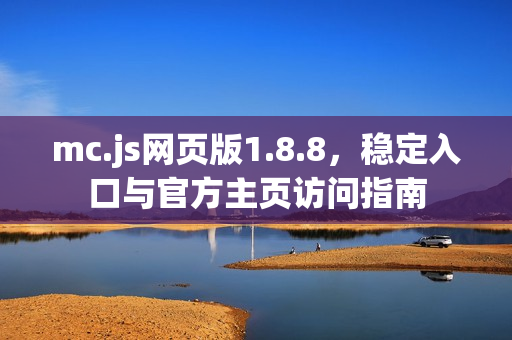 mc.js网页版1.8.8，稳定入口与官方主页访问指南
