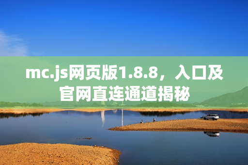 mc.js网页版1.8.8，入口及官网直连通道揭秘