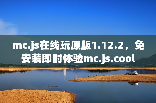 mc.js在线玩原版1.12.2，免安装即时体验mc.js.cool