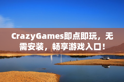 CrazyGames即点即玩,无需安装,畅享游戏入口! CrazyGames即点即玩,无需安装,畅享游戏入口!
