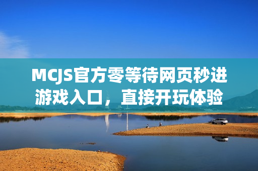 MCJS官方零等待网页秒进游戏入口,直接开玩体验 MCJS官方零等待网页秒进游戏入口,直接开玩体验