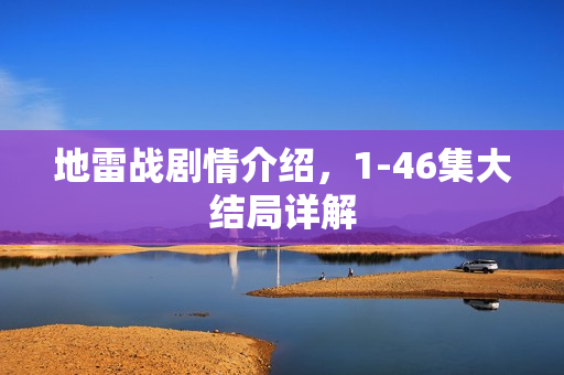 地雷战剧情介绍，1-46集大结局详解