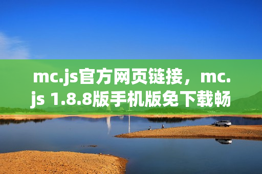 mc.js官方网页链接，mc.js 1.8.8版手机版免下载畅玩指南