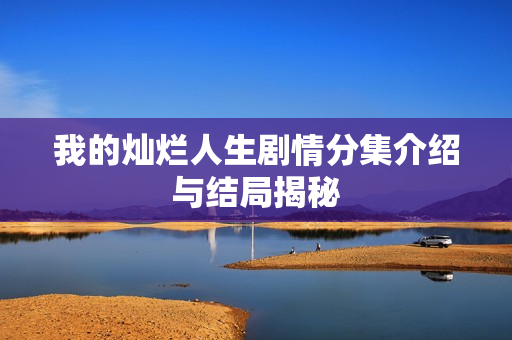 我的灿烂人生剧情分集介绍与结局揭秘