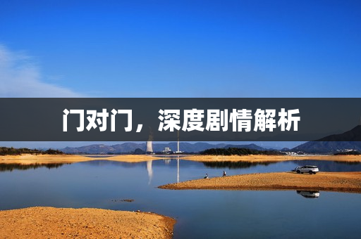 门对门,深度剧情解析 门对门,深度剧情解析