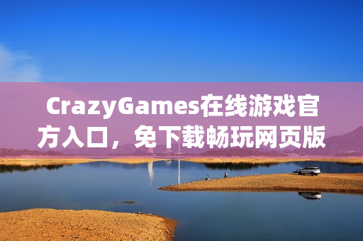 CrazyGames在线游戏官方入口,免下载畅玩网页版游戏 CrazyGames在线游戏官方入口,免下载畅玩网页版游戏