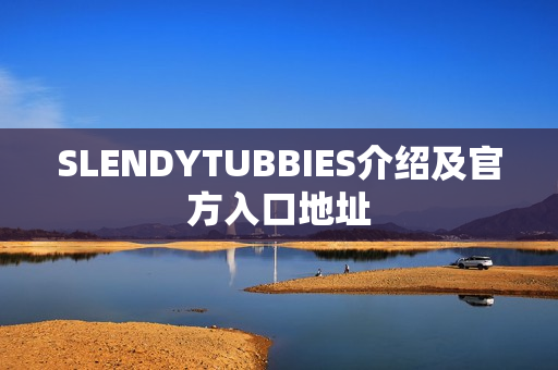 SLENDYTUBBIES介绍及官方入口地址 SLENDYTUBBIES介绍及官方入口地址
