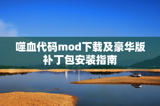 噬血代码mod下载及豪华版补丁包安装指南 噬血代码mod下载及豪华版补丁包安装指南