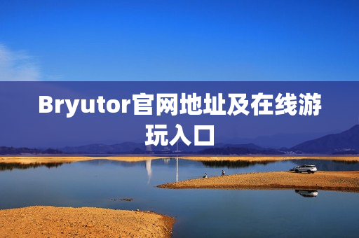 Bryutor官网地址及在线游玩入口 Bryutor官网地址及在线游玩入口