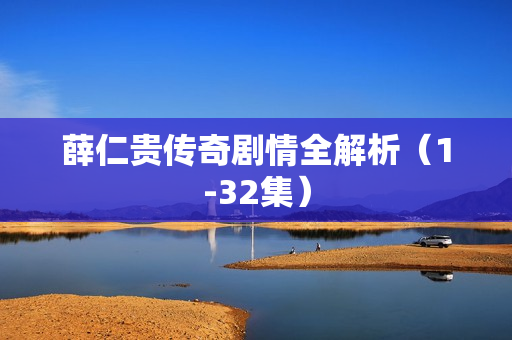 薛仁贵传奇剧情全解析（1-32集）