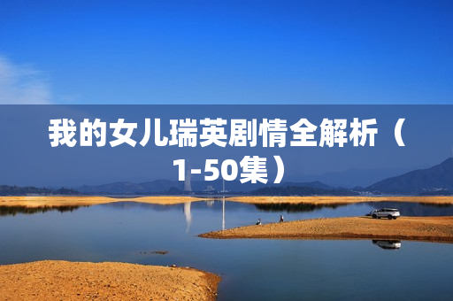 我的女儿瑞英剧情全解析（1-50集）