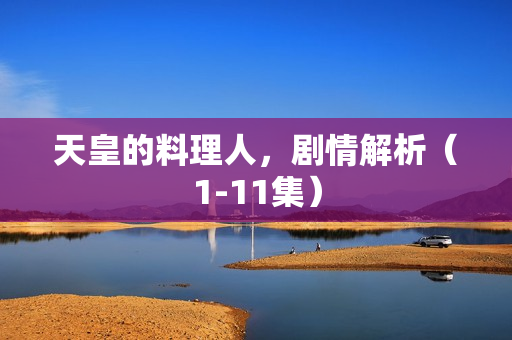 天皇的料理人，剧情解析（1-11集）