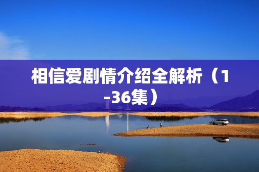 相信爱剧情介绍全解析（1-36集）