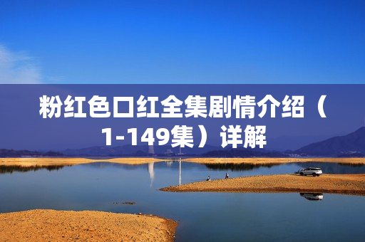 粉红色口红全集剧情介绍（1-149集）详解