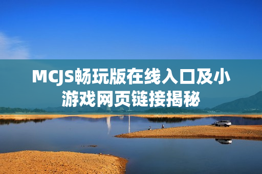 MCJS畅玩版在线入口及小游戏网页链接揭秘