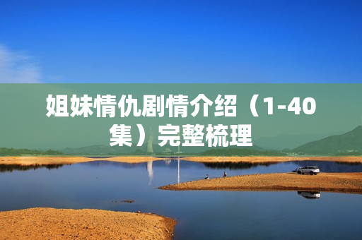 姐妹情仇剧情介绍（1-40集）完整梳理