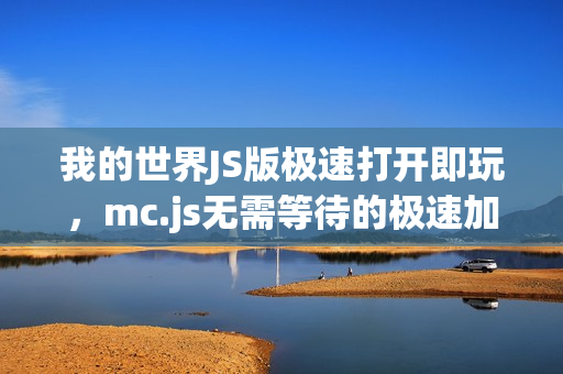 我的世界JS版极速打开即玩,mc.js无需等待的极速加载体验 我的世界JS版极速打开即玩,mc.js无需等待的极速加载体验