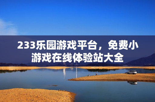 233乐园游戏平台,免费小游戏在线体验站大全 233乐园游戏平台,免费小游戏在线体验站大全