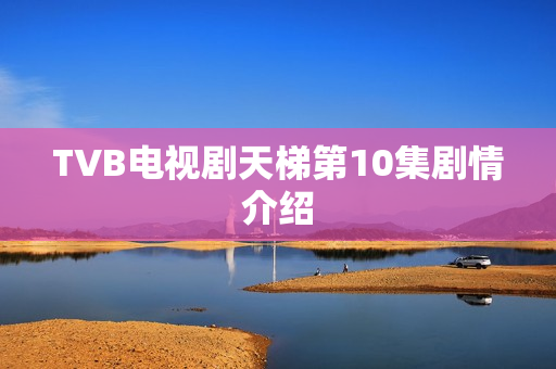 TVB电视剧天梯第10集剧情介绍