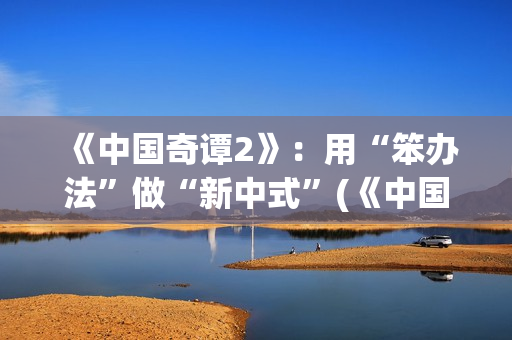 《中国奇谭2》：用“笨办法”做“新中式”(《中国奇谭2》第2集耳中人看懂了吗)