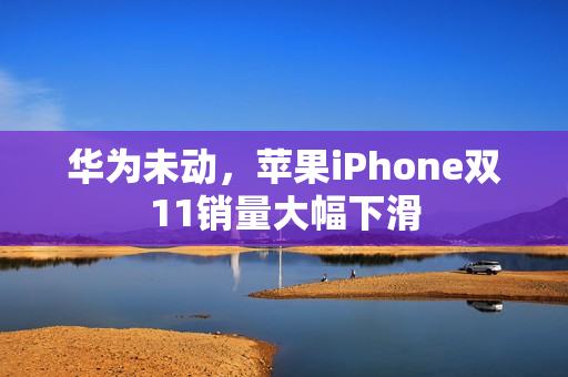 华为未动，苹果iPhone双11销量大幅下滑
