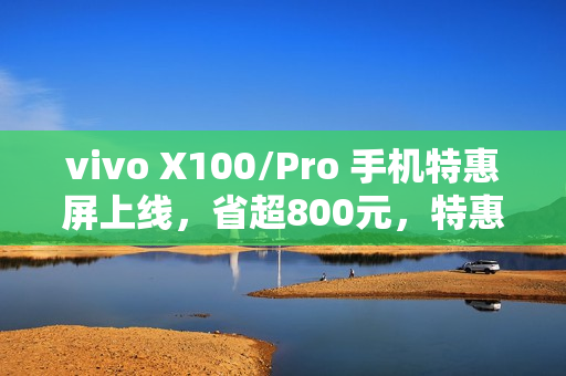 vivo X100/Pro 手机特惠屏上线，省超800元，特惠价仅需619元起换屏服务！