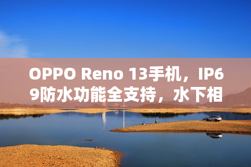 OPPO Reno 13手机，IP69防水功能全支持，水下相机拍摄新体验