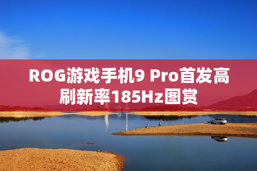ROG游戏手机9 Pro首发高刷新率185Hz图赏
