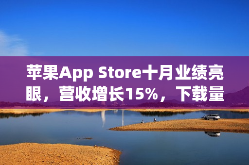 苹果App Store十月业绩亮眼，营收增长15%，下载量上升7.5%