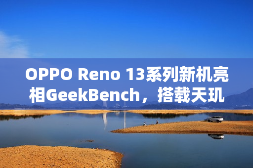 OPPO Reno 13系列新机亮相GeekBench，搭载天玑8350处理器，PKM110与PKK110现身