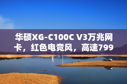华硕XG-C100C V3万兆网卡，红色电竞风，高速799元来袭