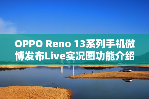 OPPO Reno 13系列手机微博发布Live实况图功能介绍