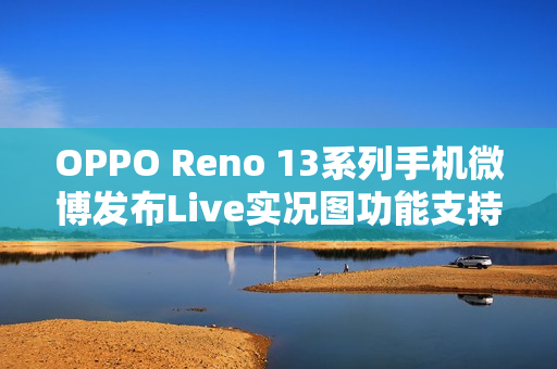 OPPO Reno 13系列手机微博发布Live实况图功能支持