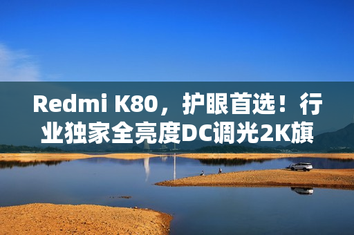 Redmi K80，护眼首选！行业独家全亮度DC调光2K旗舰手机屏幕