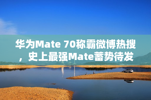 华为Mate 70称霸微博热搜,史上最强Mate蓄势待发! 华为Mate 70称霸微博热搜,史上最强Mate蓄势待发!