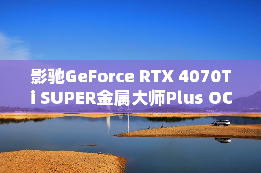影驰GeForce RTX 4070Ti SUPER金属大师Plus OC性能评测，散热出众，性能极致体验