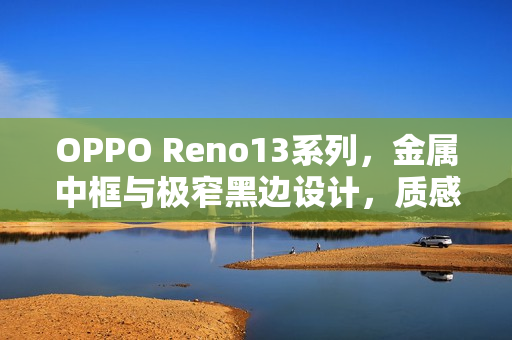 OPPO Reno13系列，金属中框与极窄黑边设计，质感至上