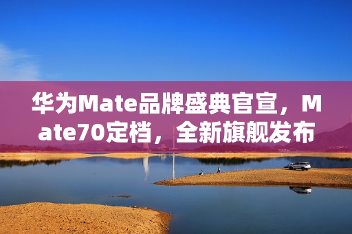 华为Mate品牌盛典官宣,Mate70定档,全新旗舰发布会定于11月26日举行 华为Mate品牌盛典官宣,Mate70定档,全新旗舰发布会定于11月26日举行