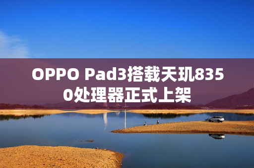 OPPO Pad3搭载天玑8350处理器正式上架