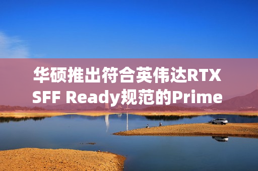 华硕推出符合英伟达RTX SFF Ready规范的Prime RTX 4070 Ti Super显卡,OC频率达2640MHz 华硕推出符合英伟达RTX SFF Ready规范的Prime RTX 4070 Ti Super显卡,OC频率达2640MHz