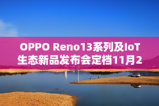 OPPO Reno13系列及IoT生态新品发布会定档11月25日，揭晓科技与生活的无限可能